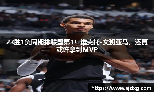 23胜1负同期排联盟第1！维克托-文班亚马，还真或许拿到MVP