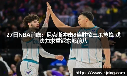 27日NBA前瞻：尼克斯冲击8连胜欲三杀黄蜂 戏法力求重返东部前八