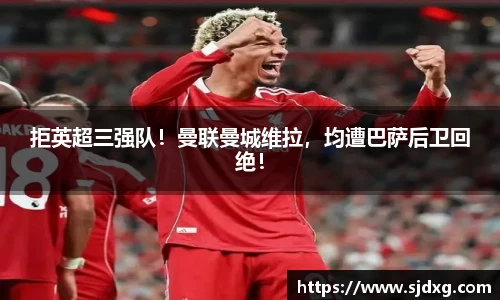 拒英超三强队！曼联曼城维拉，均遭巴萨后卫回绝！