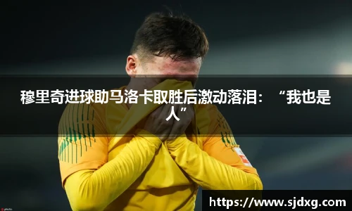 穆里奇进球助马洛卡取胜后激动落泪：“我也是人”