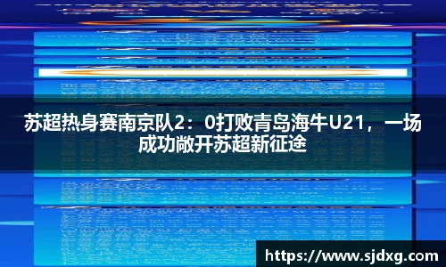 苏超热身赛南京队2：0打败青岛海牛U21，一场成功敞开苏超新征途